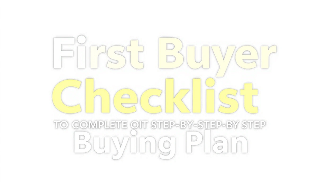 First-Time Home Buyer Checklist: The Complete Step-by-Step Buying Plan First-Time Home Buyer Checklist: The Complete Step-by-Step Buying Plan