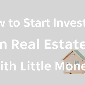 How to Start Investing in Real Estate With Little Money